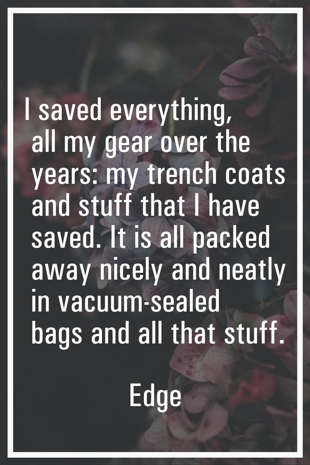 I saved everything, all my gear over the years: my trench coats and stuff that I have saved. It is 