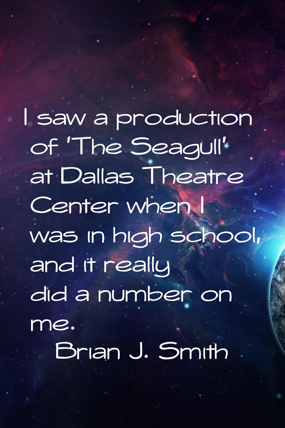 I saw a production of 'The Seagull' at Dallas Theatre Center when I was in high school, and it real