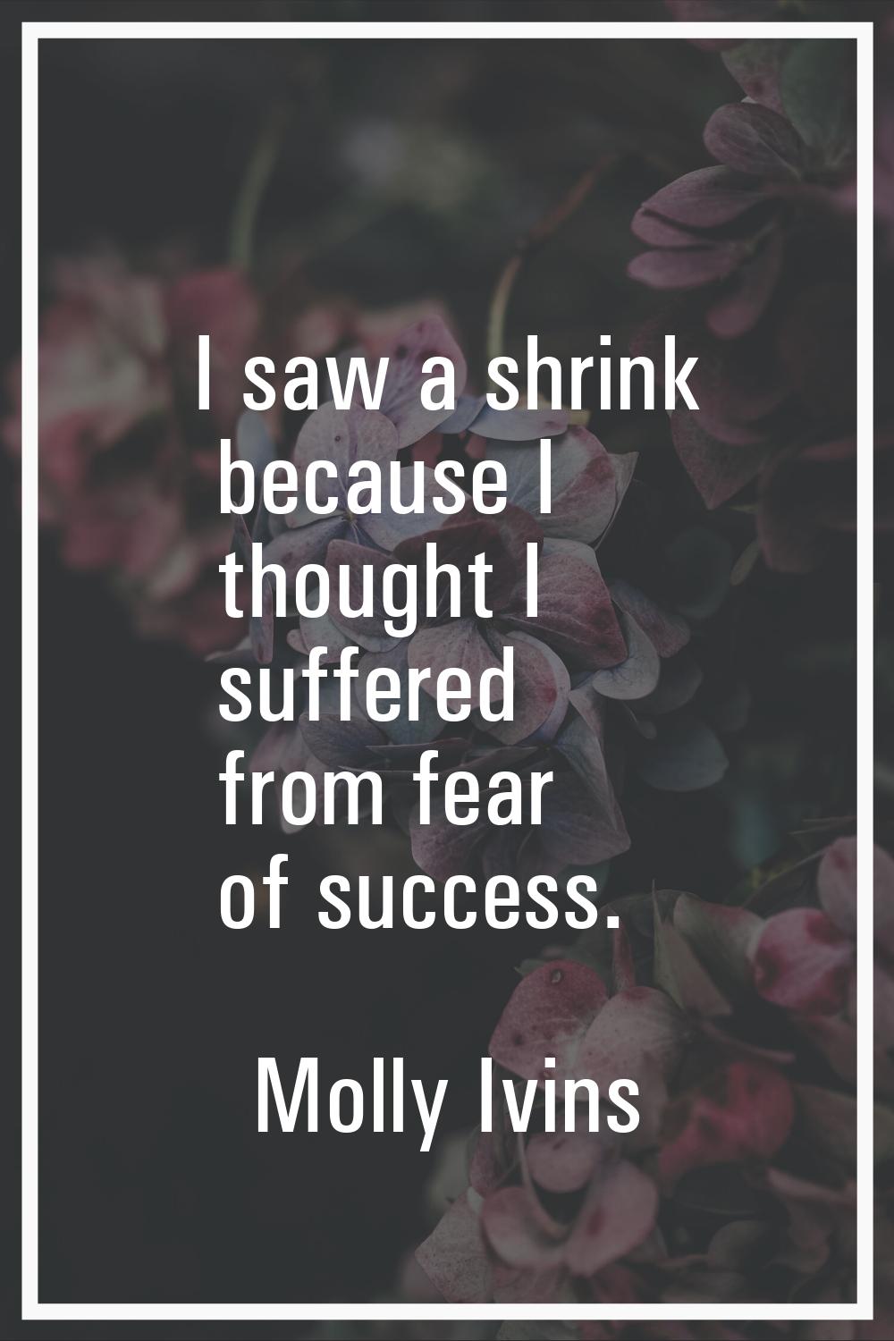I saw a shrink because I thought I suffered from fear of success.