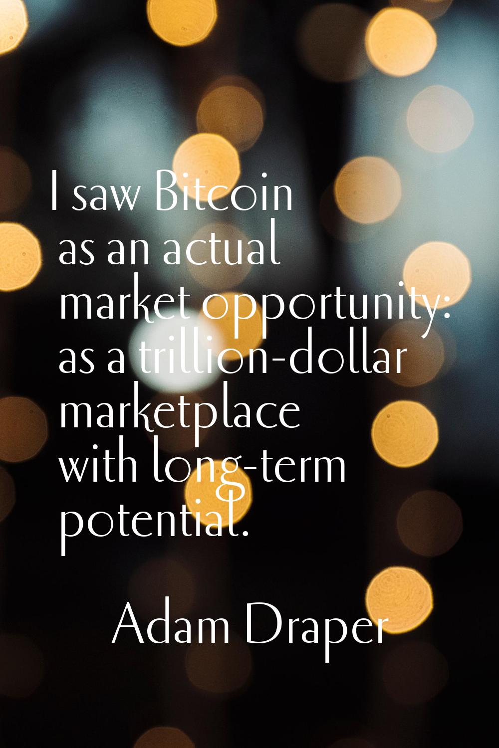I saw Bitcoin as an actual market opportunity: as a trillion-dollar marketplace with long-term pote