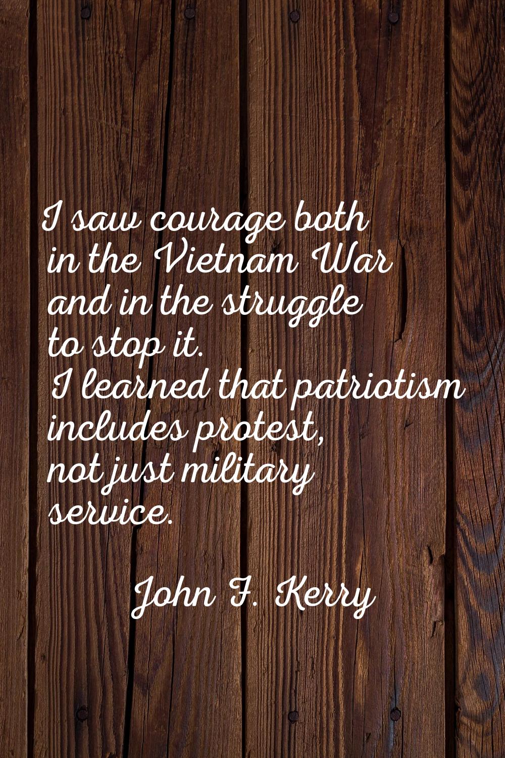 I saw courage both in the Vietnam War and in the struggle to stop it. I learned that patriotism inc