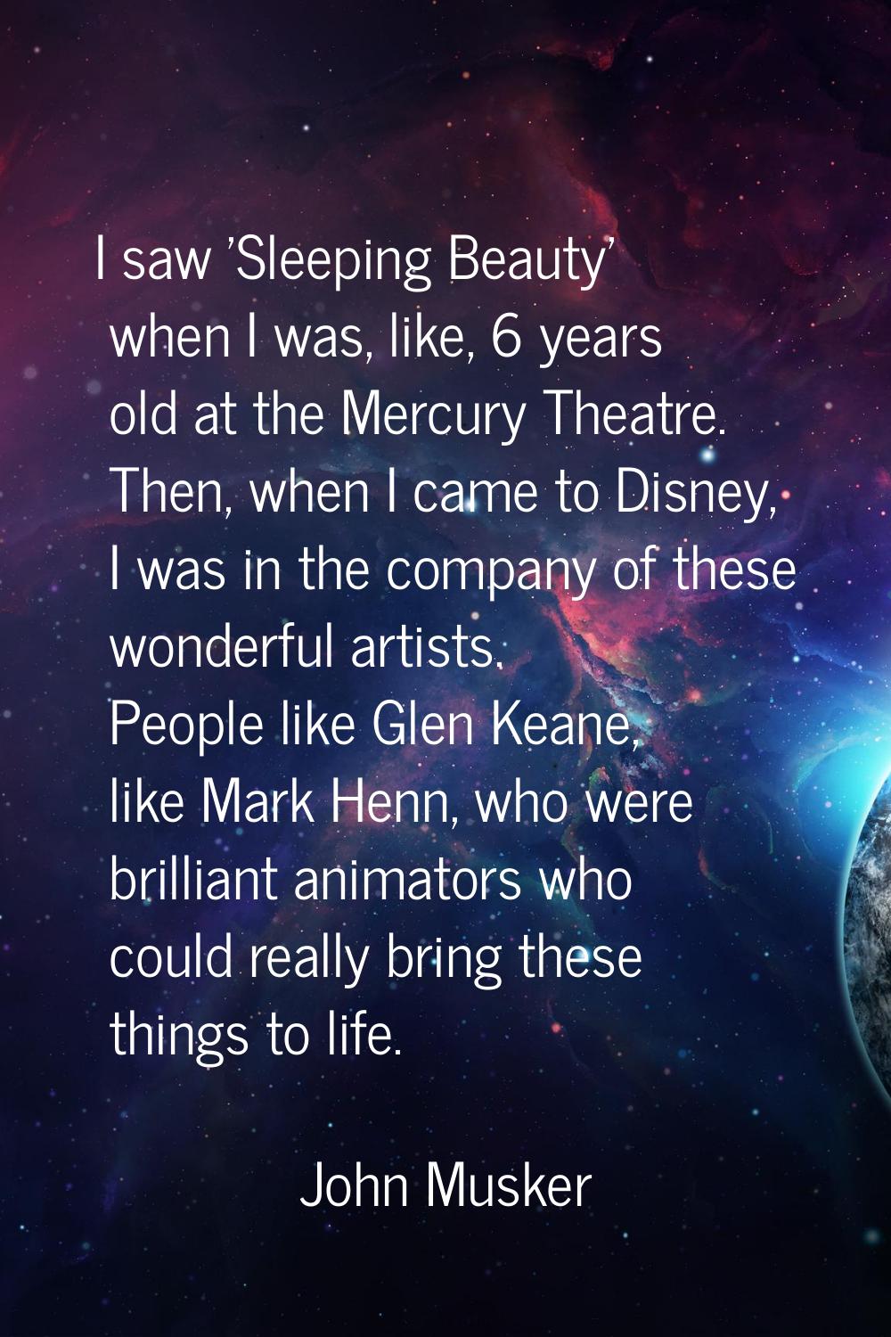 I saw 'Sleeping Beauty' when I was, like, 6 years old at the Mercury Theatre. Then, when I came to 