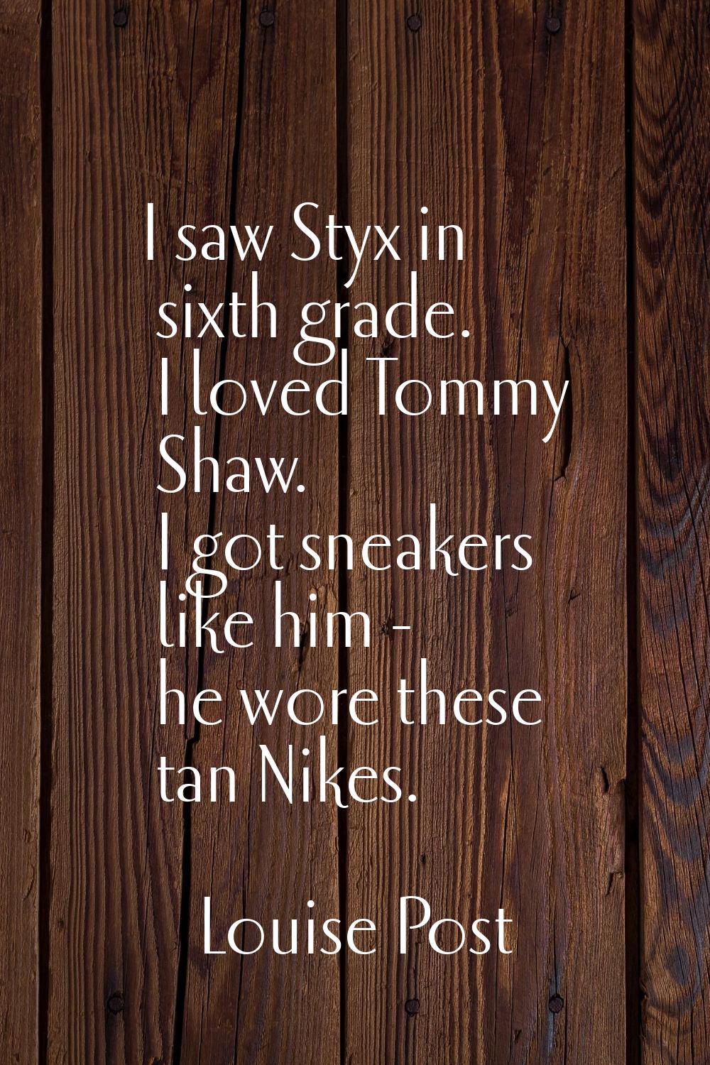 I saw Styx in sixth grade. I loved Tommy Shaw. I got sneakers like him - he wore these tan Nikes.