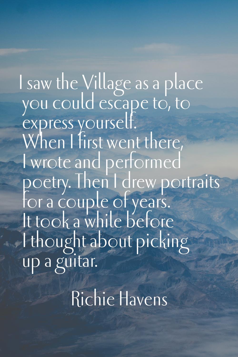 I saw the Village as a place you could escape to, to express yourself. When I first went there, I w