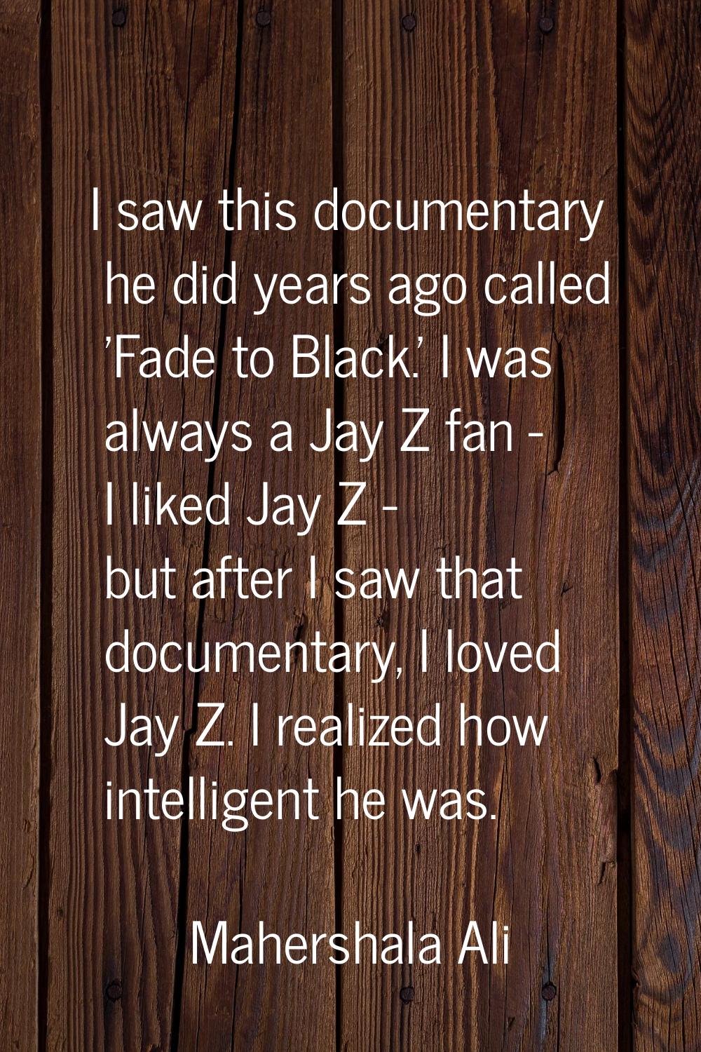 I saw this documentary he did years ago called 'Fade to Black.' I was always a Jay Z fan - I liked 