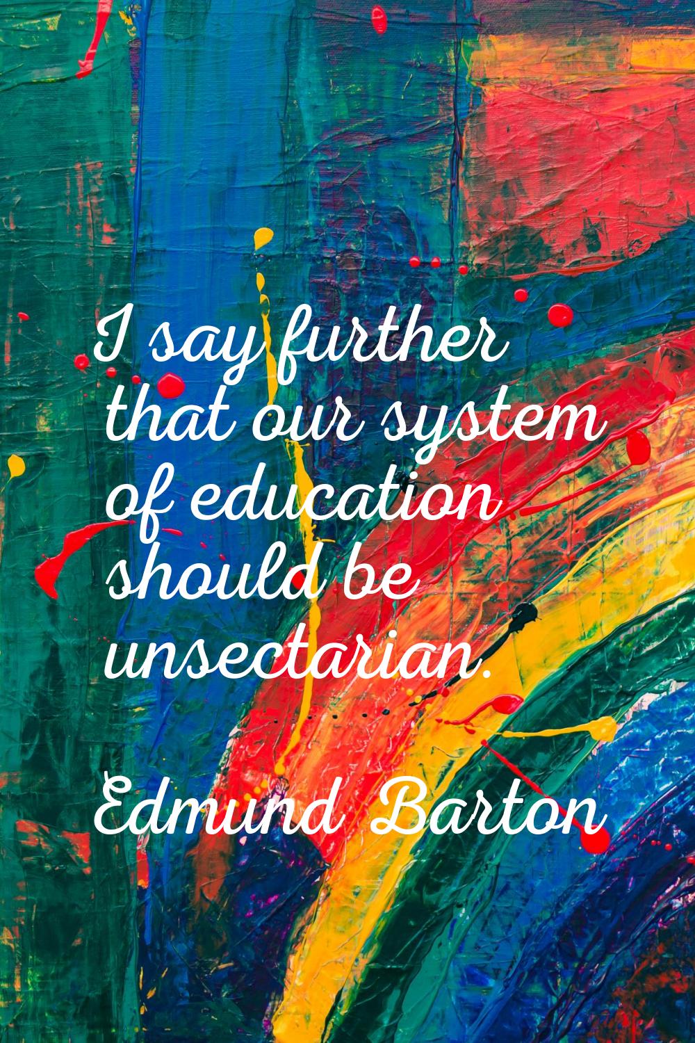 I say further that our system of education should be unsectarian.