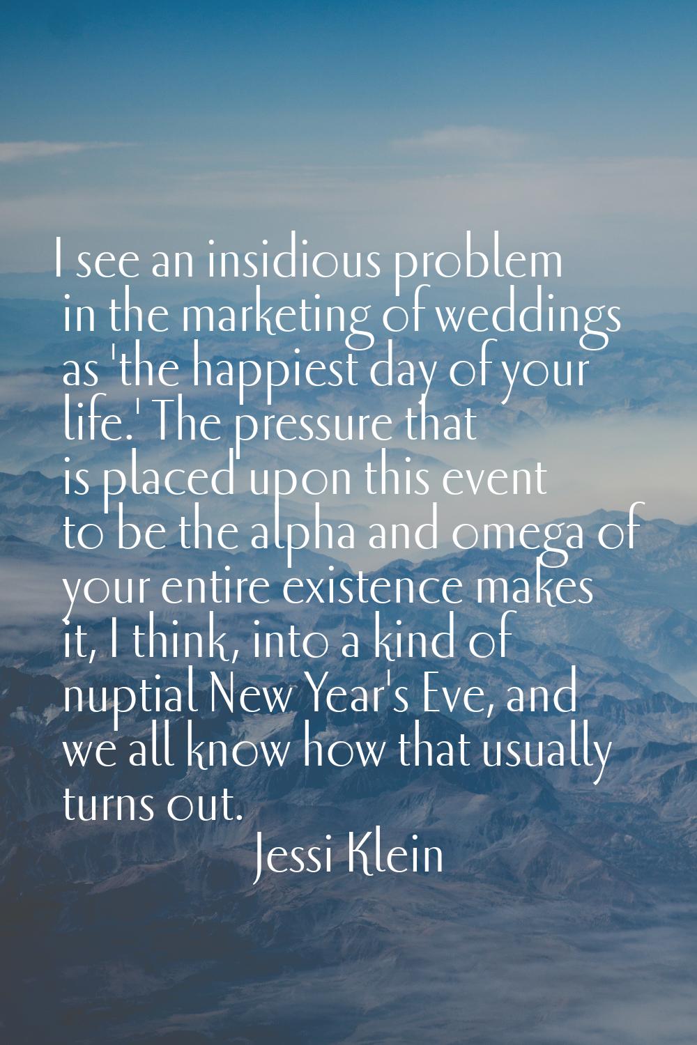 I see an insidious problem in the marketing of weddings as 'the happiest day of your life.' The pre