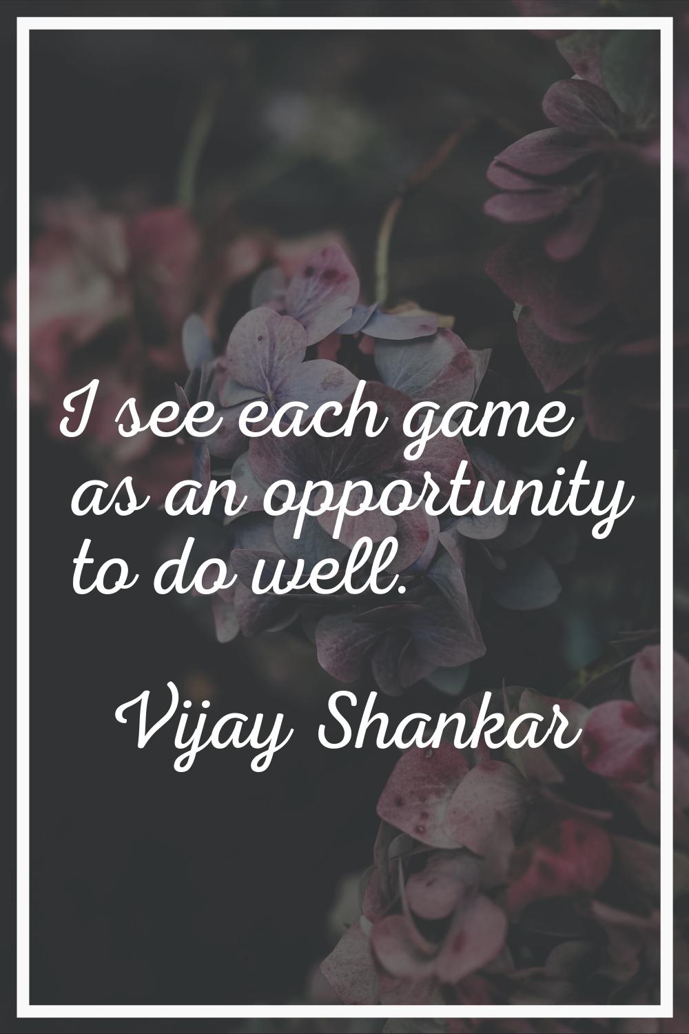 I see each game as an opportunity to do well.