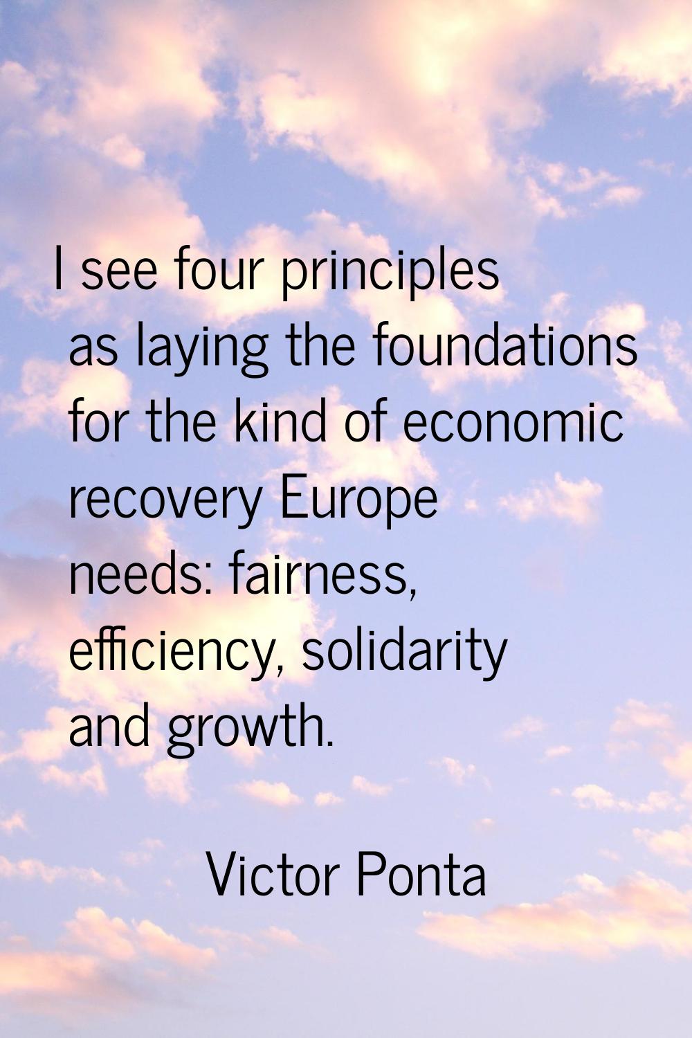 I see four principles as laying the foundations for the kind of economic recovery Europe needs: fai