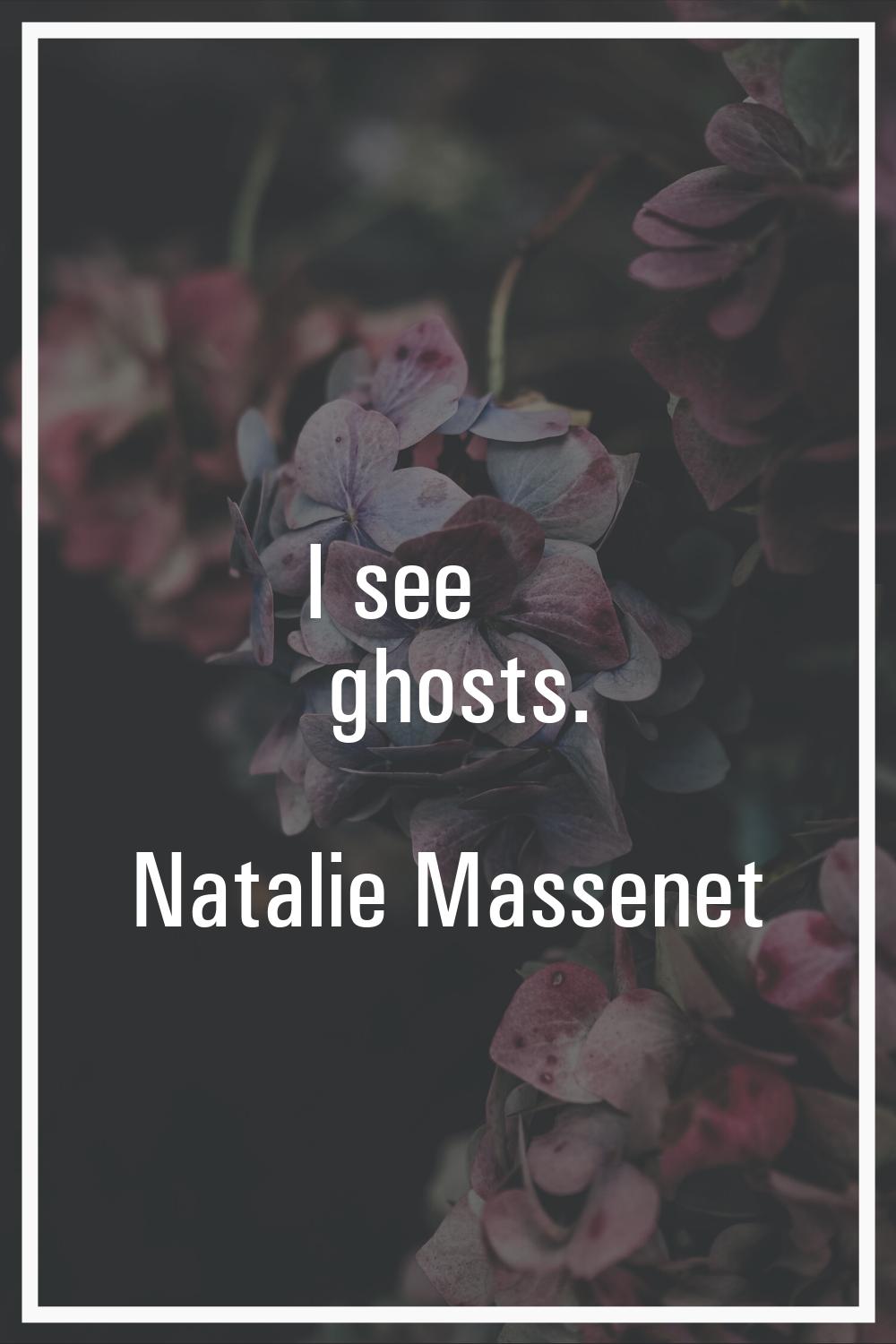 I see ghosts.