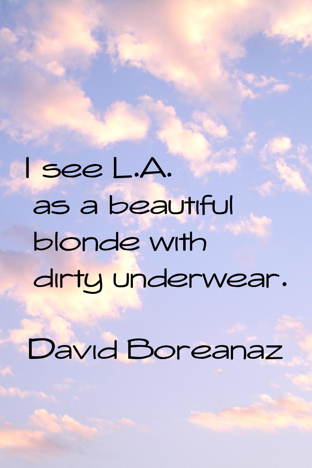 I see L.A. as a beautiful blonde with dirty underwear.