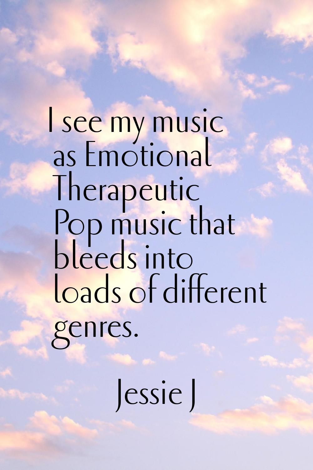 I see my music as Emotional Therapeutic Pop music that bleeds into loads of different genres.