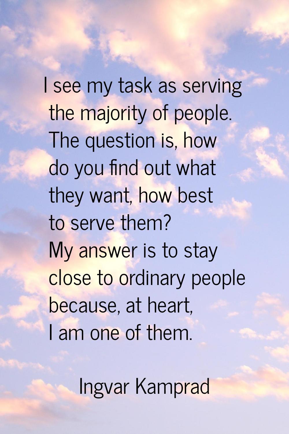 I see my task as serving the majority of people. The question is, how do you find out what they wan