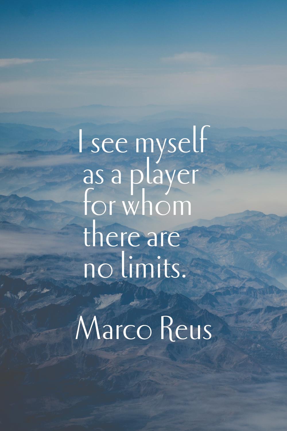 I see myself as a player for whom there are no limits.