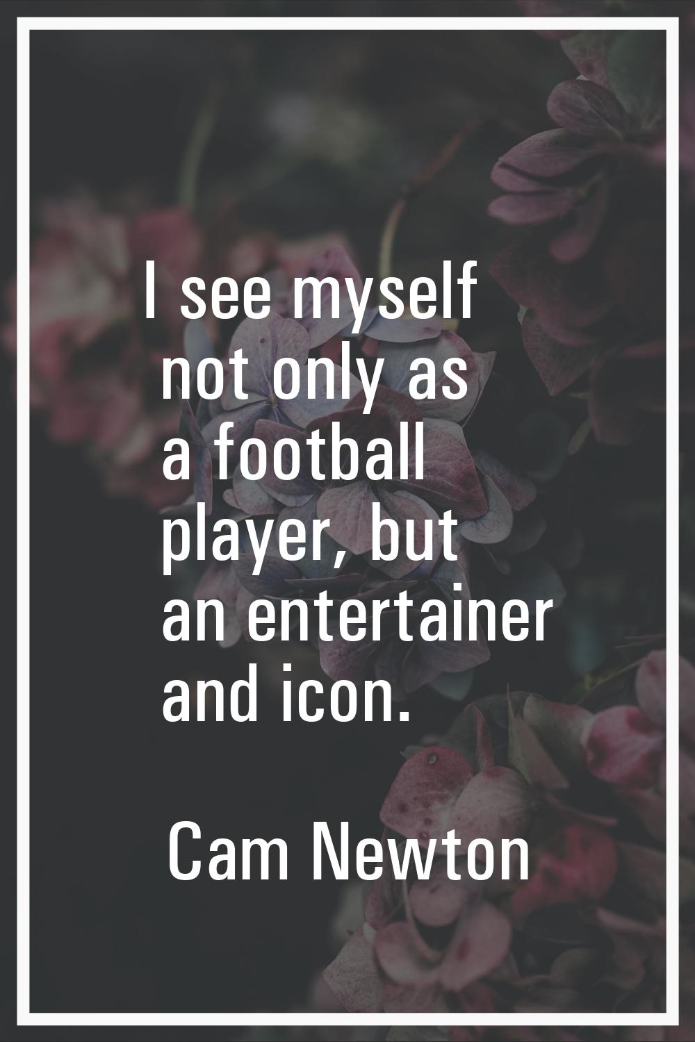 I see myself not only as a football player, but an entertainer and icon.