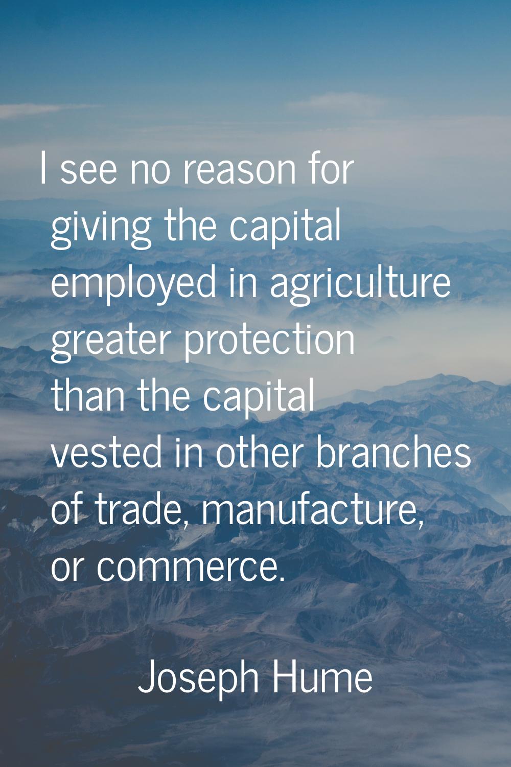 I see no reason for giving the capital employed in agriculture greater protection than the capital 