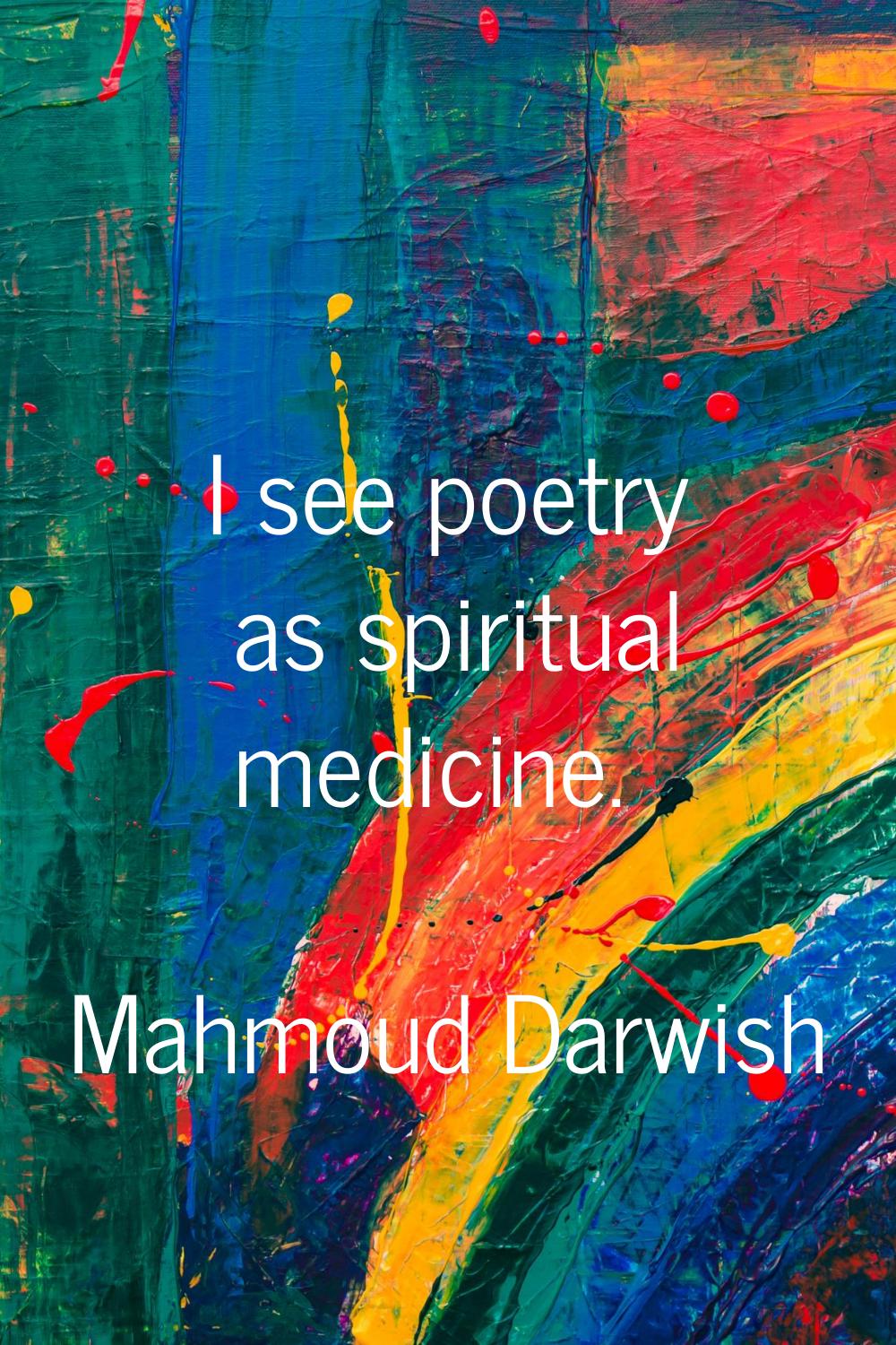 I see poetry as spiritual medicine.