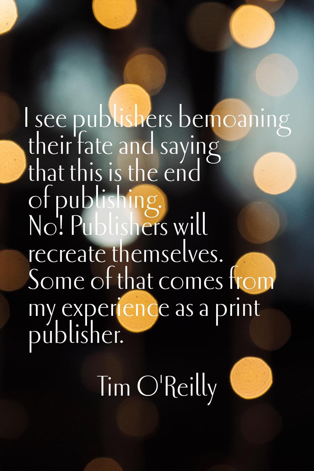 I see publishers bemoaning their fate and saying that this is the end of publishing. No! Publishers
