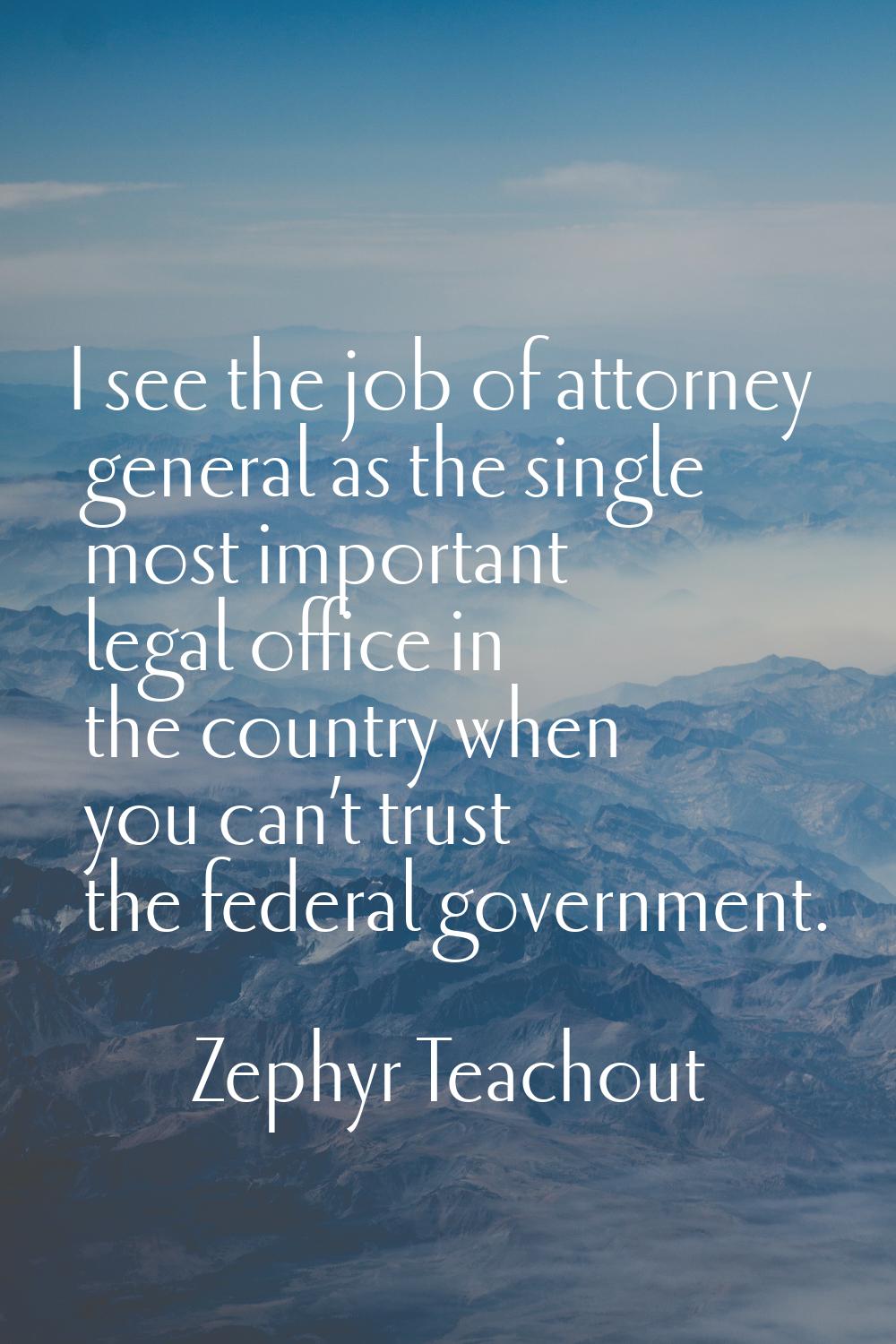 I see the job of attorney general as the single most important legal office in the country when you