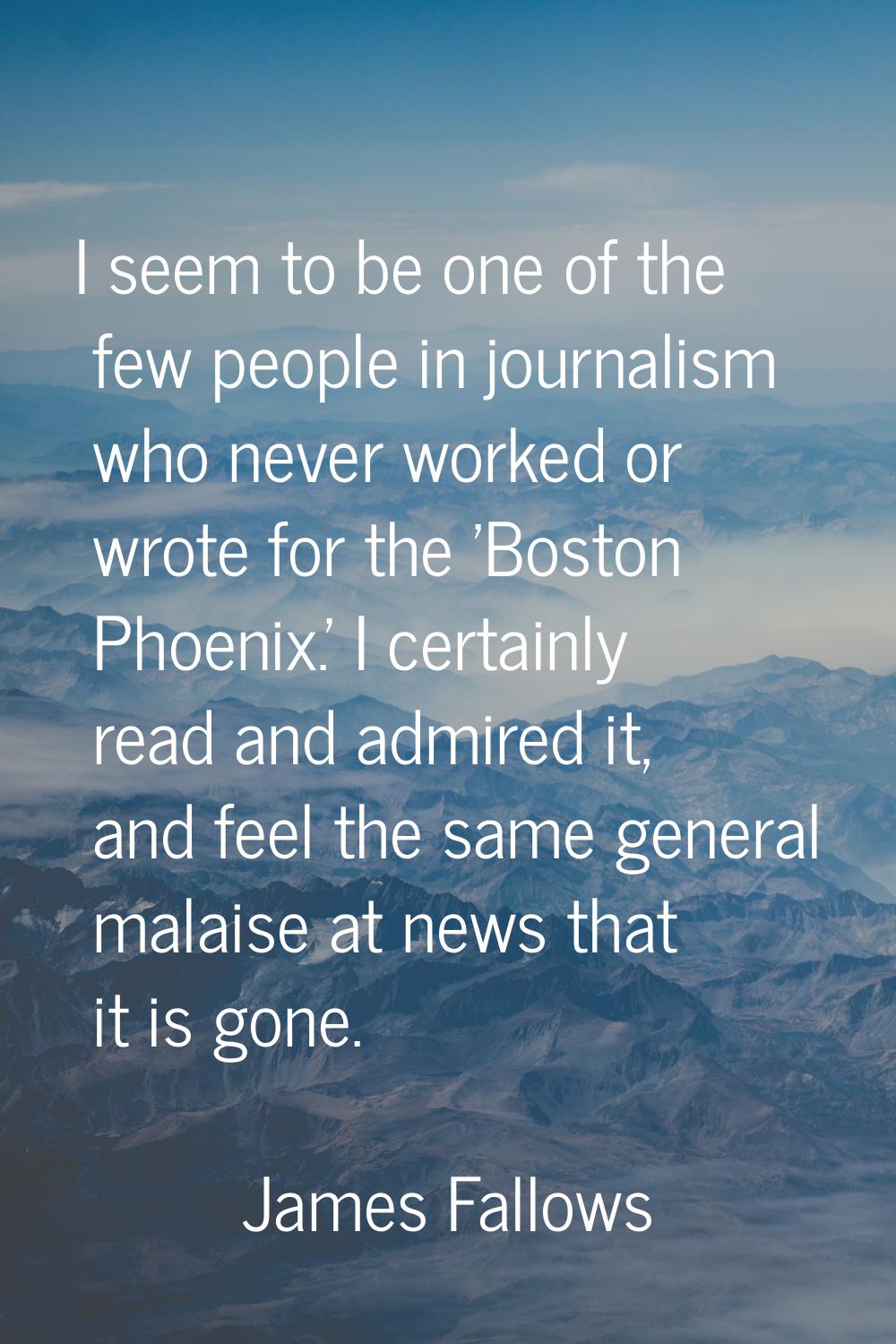 I seem to be one of the few people in journalism who never worked or wrote for the 'Boston Phoenix.