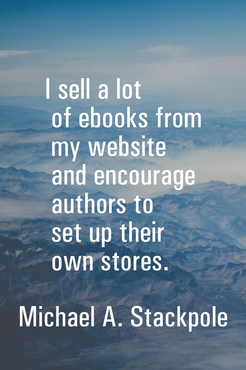I sell a lot of ebooks from my website and encourage authors to set up their own stores.