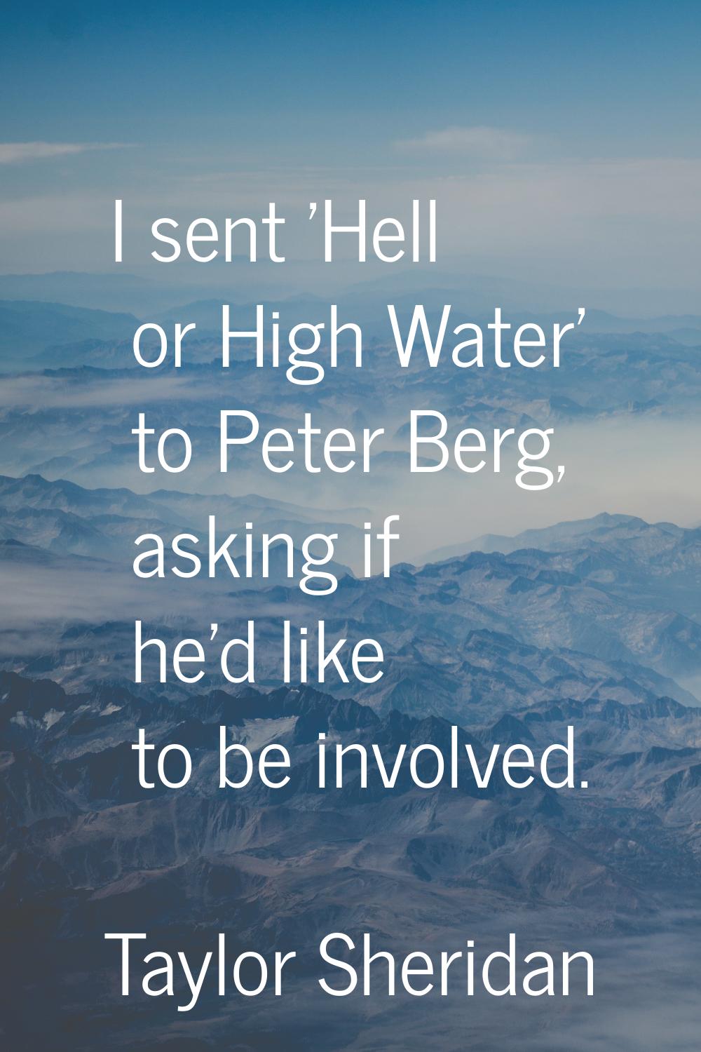 I sent 'Hell or High Water' to Peter Berg, asking if he'd like to be involved.