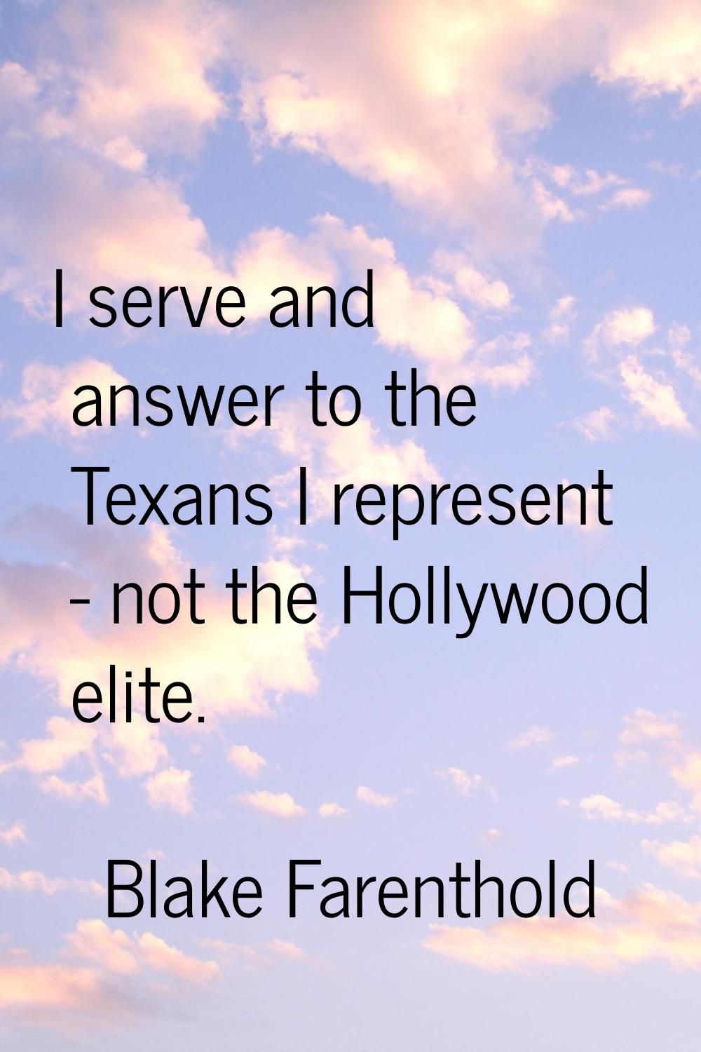 I serve and answer to the Texans I represent - not the Hollywood elite.