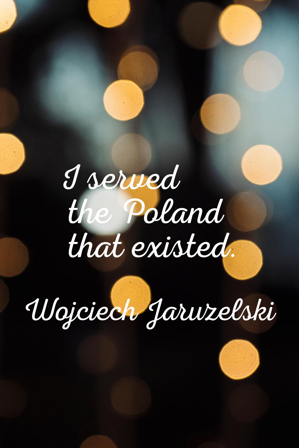 I served the Poland that existed.