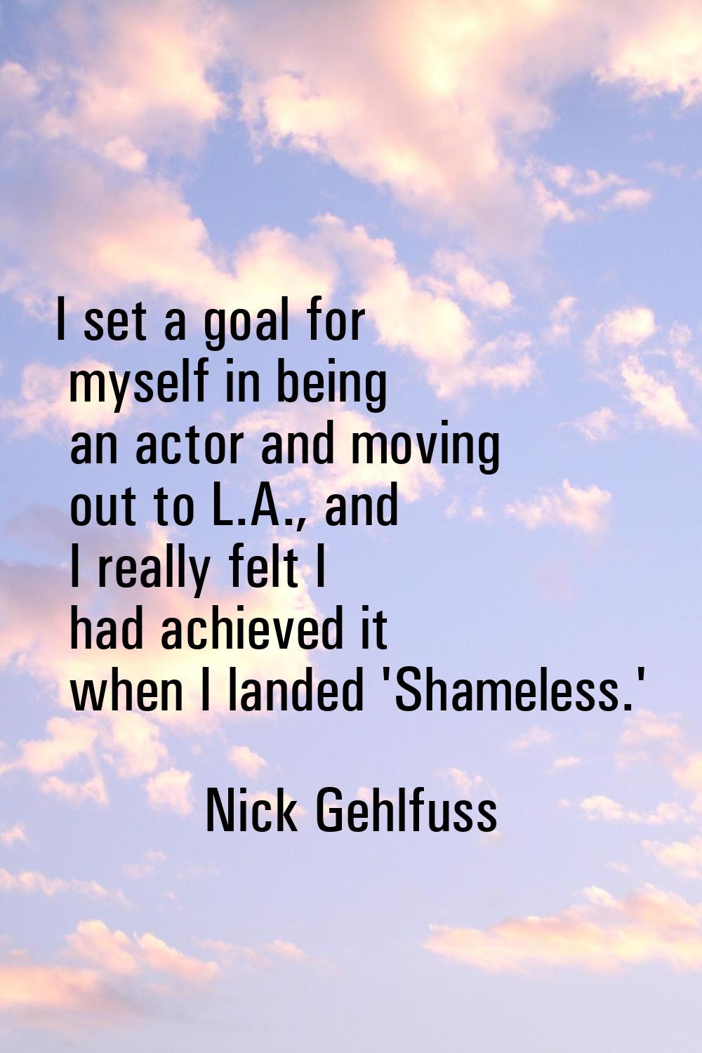 I set a goal for myself in being an actor and moving out to L.A., and I really felt I had achieved 