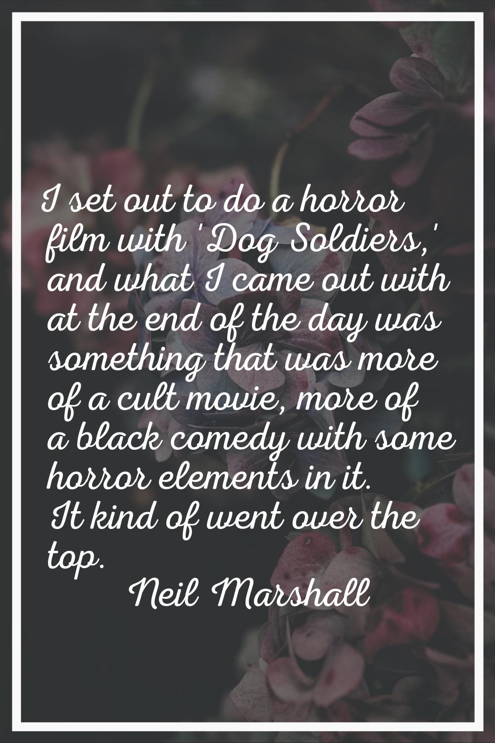 I set out to do a horror film with 'Dog Soldiers,' and what I came out with at the end of the day w