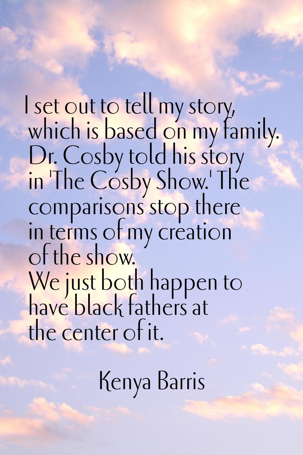 I set out to tell my story, which is based on my family. Dr. Cosby told his story in 'The Cosby Sho