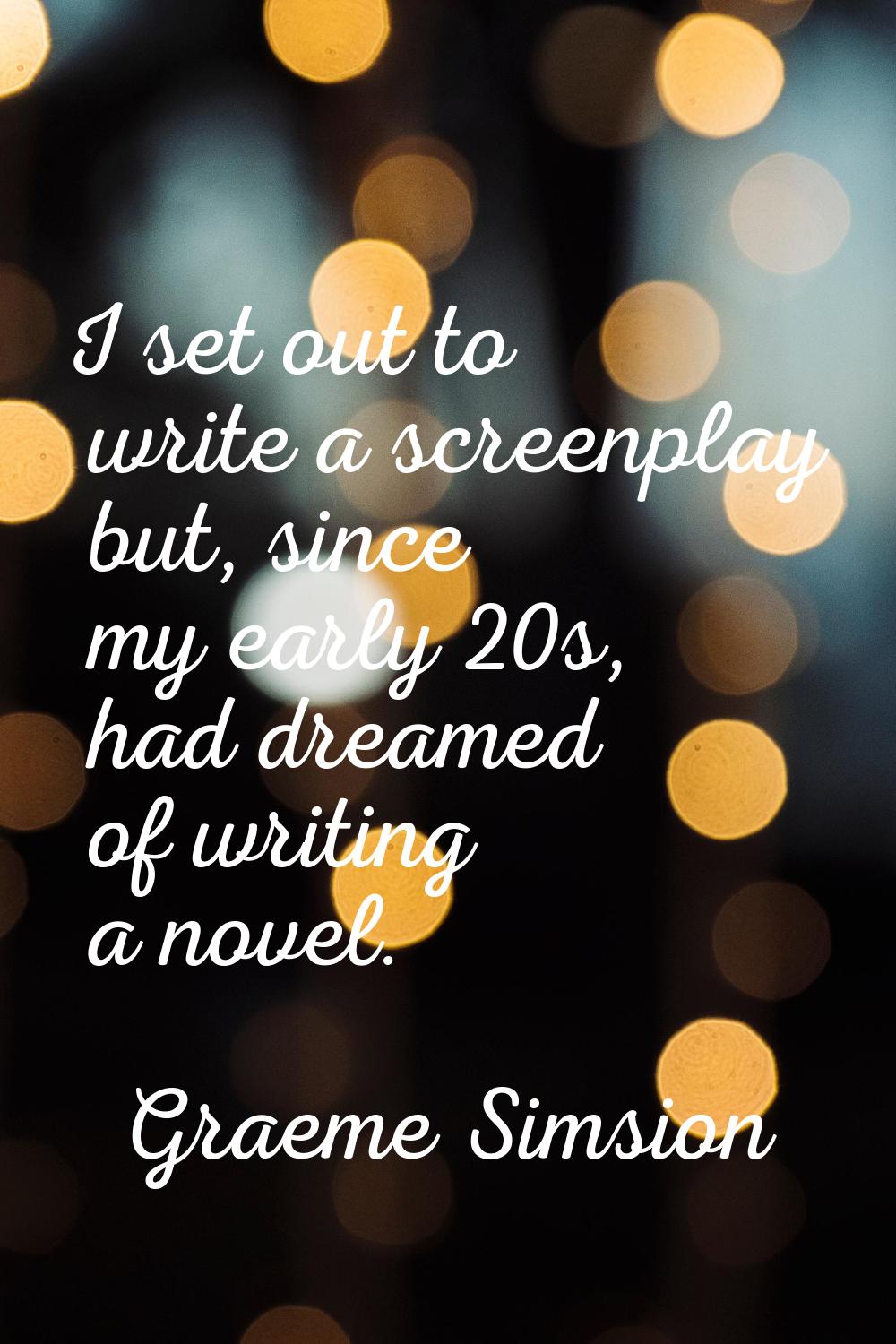 I set out to write a screenplay but, since my early 20s, had dreamed of writing a novel.