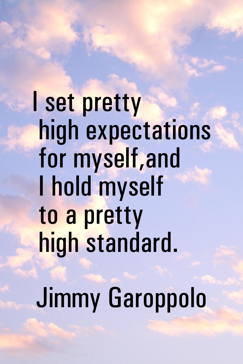 I set pretty high expectations for myself,and I hold myself to a pretty high standard.