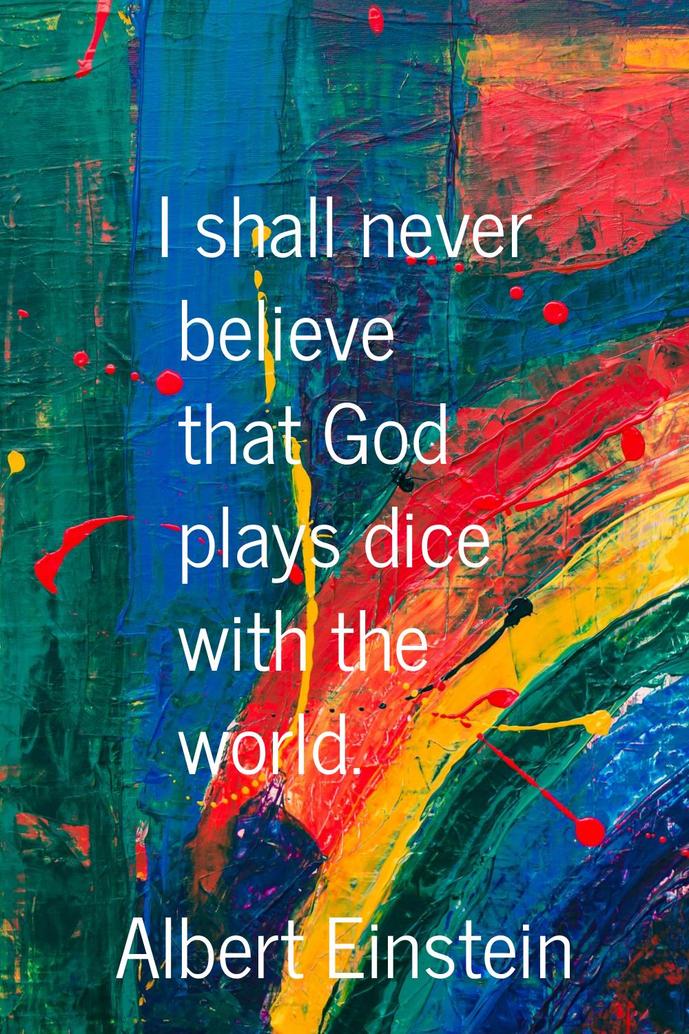 I shall never believe that God plays dice with the world.