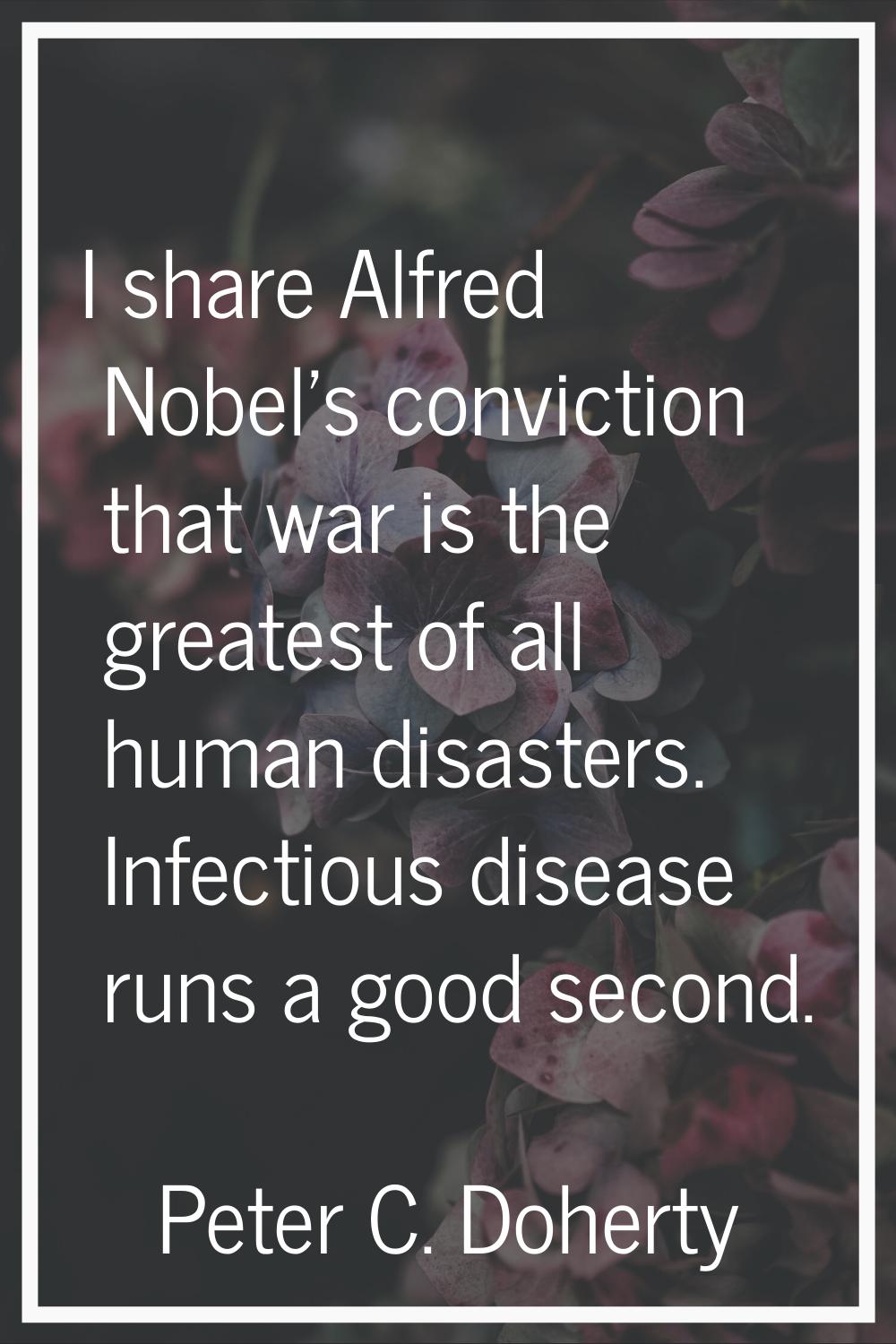 I share Alfred Nobel's conviction that war is the greatest of all human disasters. Infectious disea