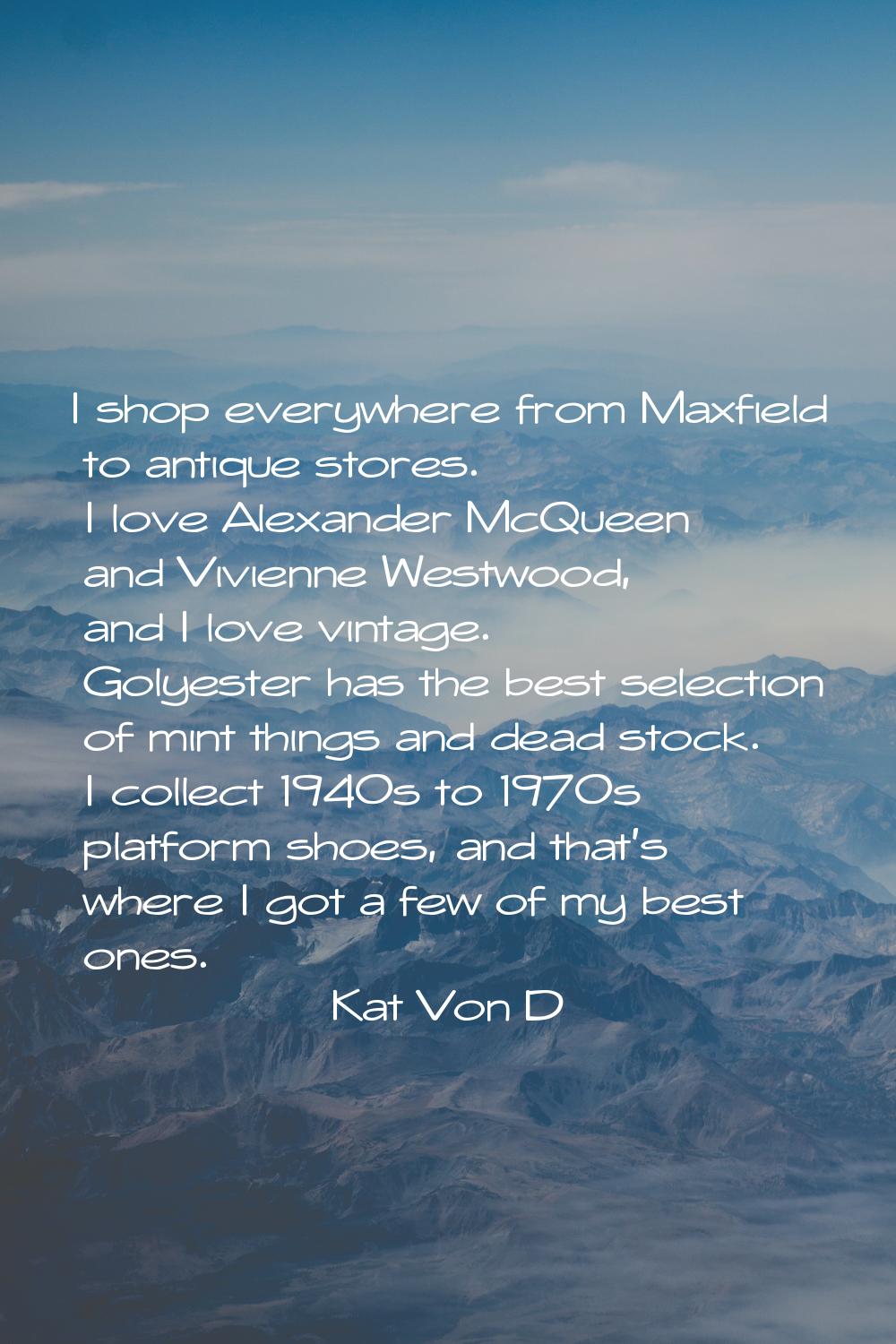 I shop everywhere from Maxfield to antique stores. I love Alexander McQueen and Vivienne Westwood, 