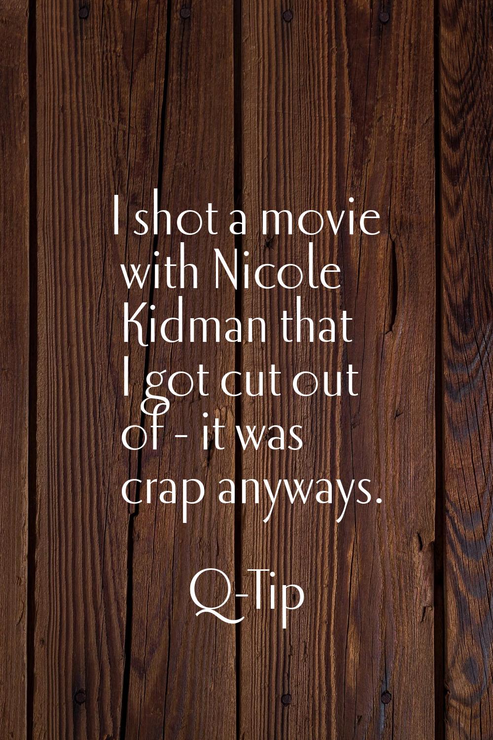 I shot a movie with Nicole Kidman that I got cut out of - it was crap anyways.