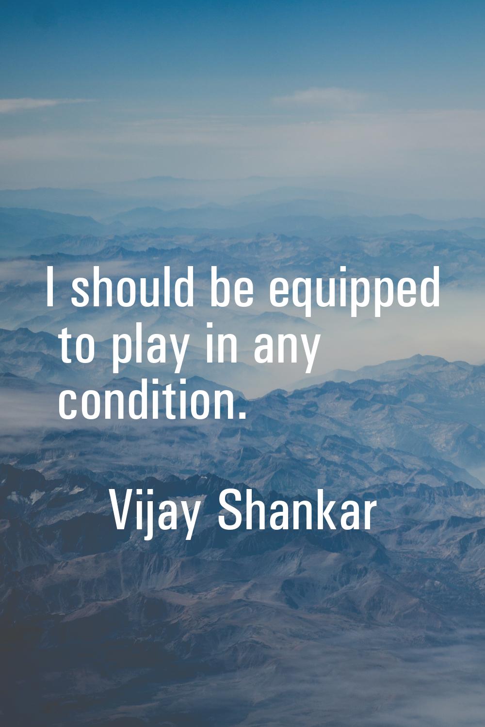 I should be equipped to play in any condition.