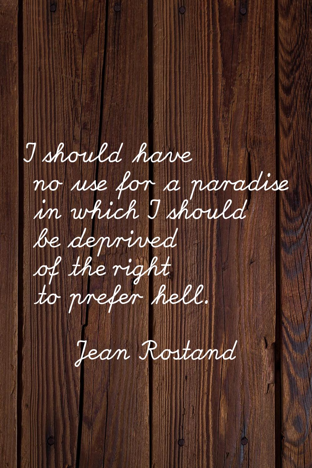 I should have no use for a paradise in which I should be deprived of the right to prefer hell.