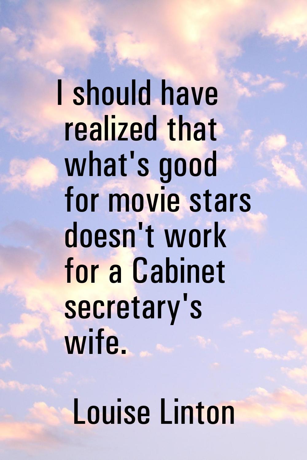 I should have realized that what's good for movie stars doesn't work for a Cabinet secretary's wife