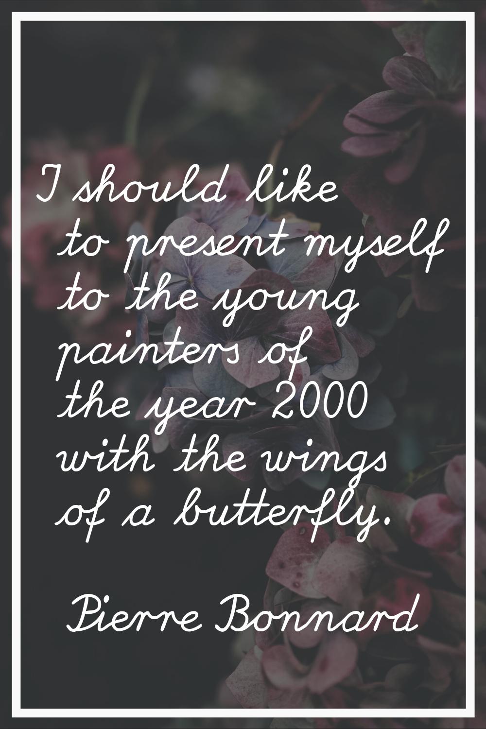 I should like to present myself to the young painters of the year 2000 with the wings of a butterfl