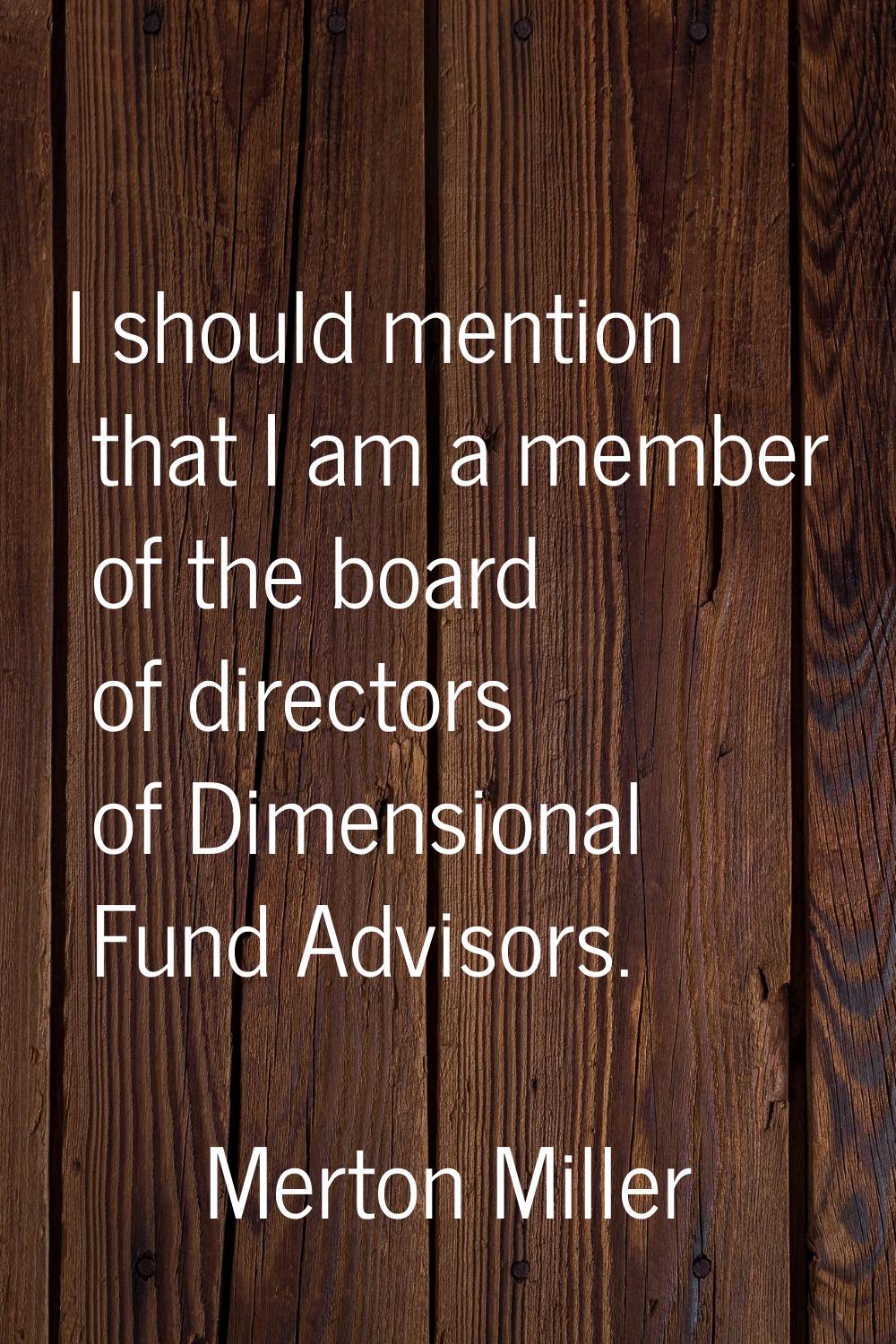 I should mention that I am a member of the board of directors of Dimensional Fund Advisors.