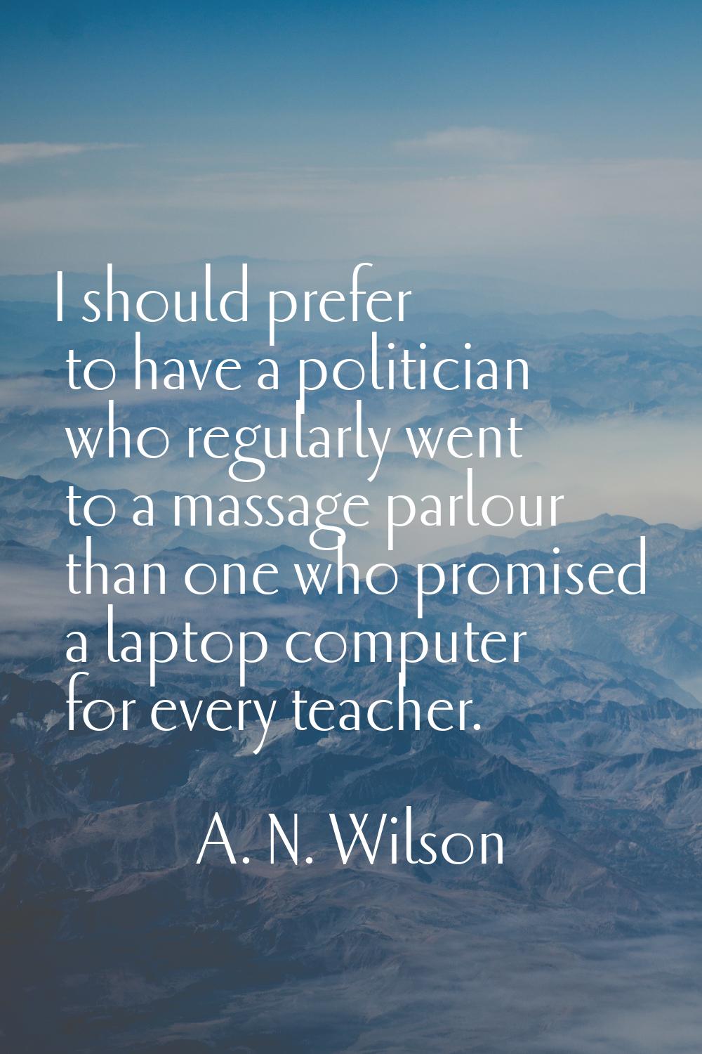 I should prefer to have a politician who regularly went to a massage parlour than one who promised 