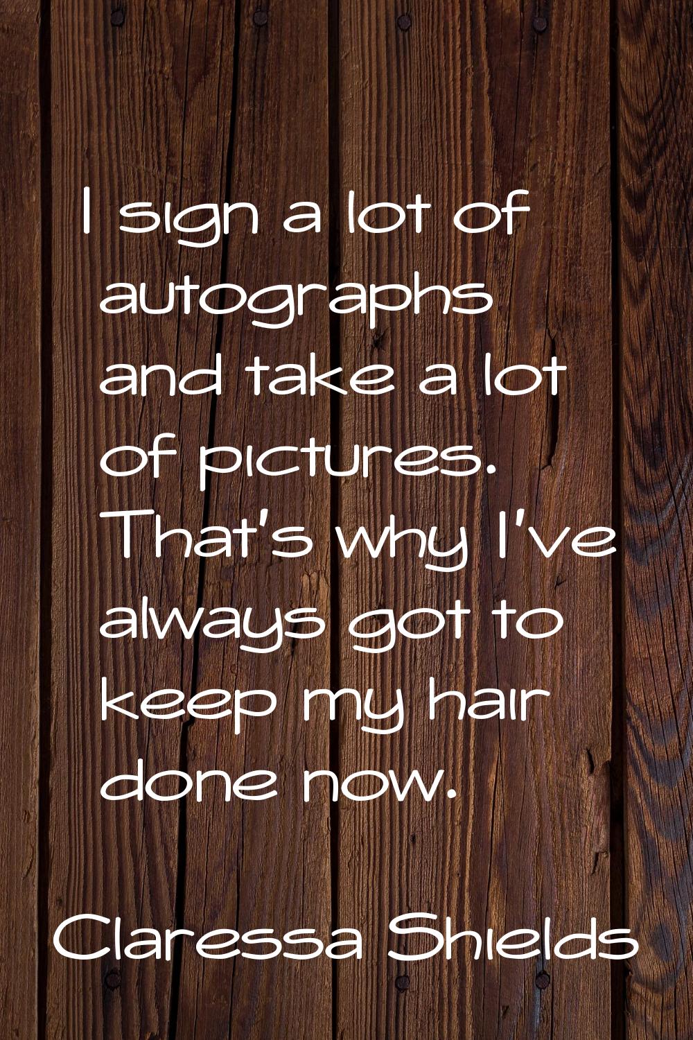 I sign a lot of autographs and take a lot of pictures. That's why I've always got to keep my hair d