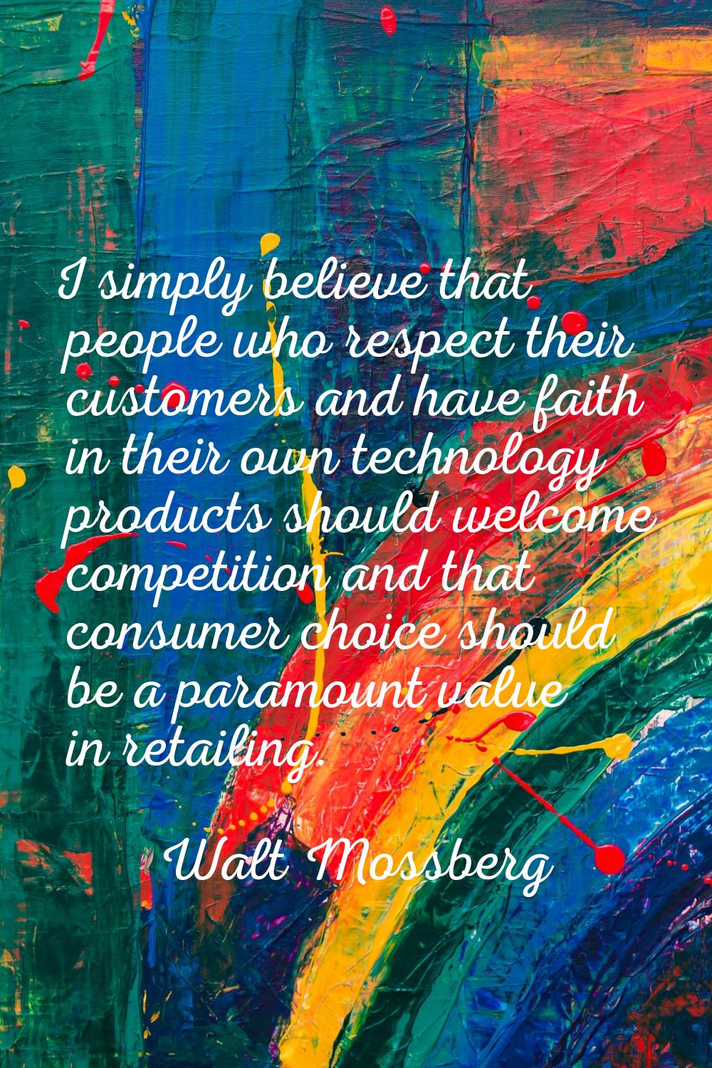 I simply believe that people who respect their customers and have faith in their own technology pro