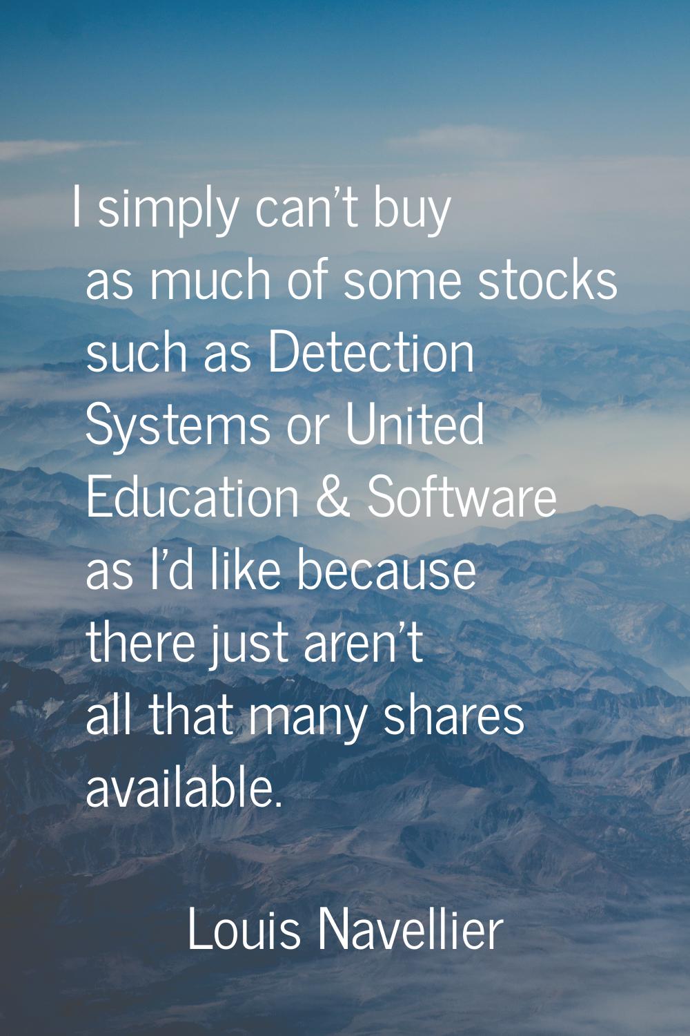 I simply can't buy as much of some stocks such as Detection Systems or United Education & Software 