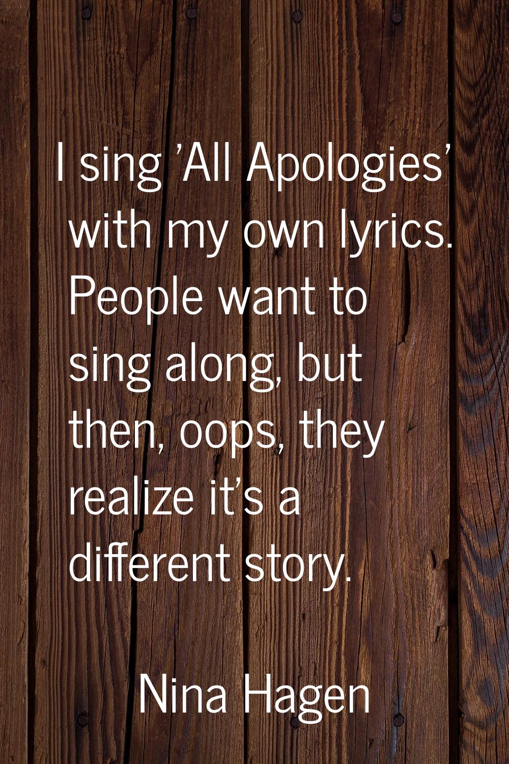 I sing 'All Apologies' with my own lyrics. People want to sing along, but then, oops, they realize 