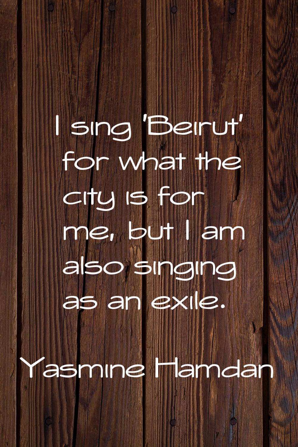 I sing 'Beirut' for what the city is for me, but I am also singing as an exile.