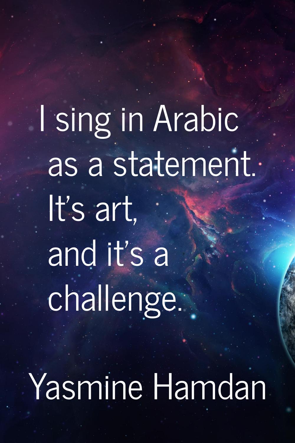 I sing in Arabic as a statement. It's art, and it's a challenge.
