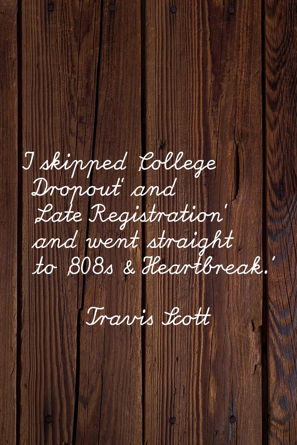 I skipped 'College Dropout' and 'Late Registration' and went straight to '808s & Heartbreak.'
